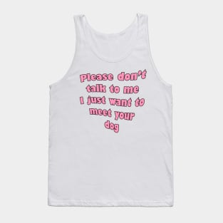 Please don't talk to me I just wanna meet your dog Tank Top